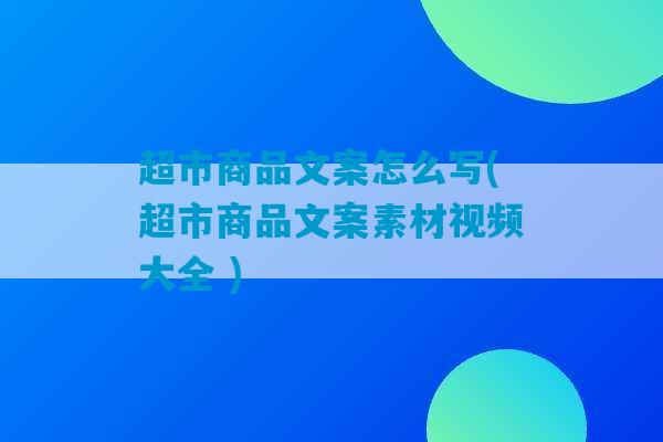 超市商品文案怎么写(超市商品文案素材视频大全 )-第1张图片-臭鼬助手