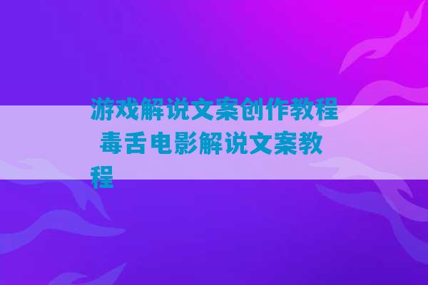 游戏解说文案创作教程 毒舌电影解说文案教程-第1张图片-臭鼬助手