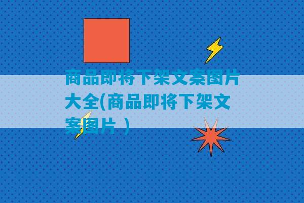 商品即将下架文案图片大全(商品即将下架文案图片 )-第1张图片-臭鼬助手