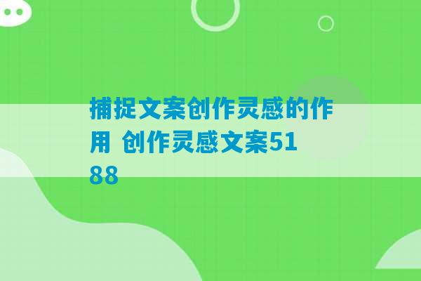 捕捉文案创作灵感的作用 创作灵感文案5188-第1张图片-臭鼬助手