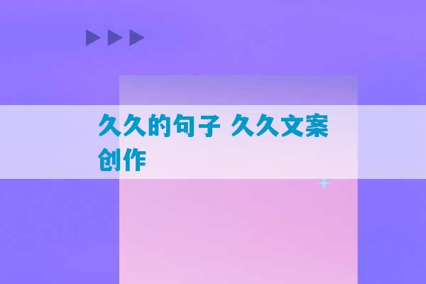 久久的句子 久久文案创作-第1张图片-臭鼬助手