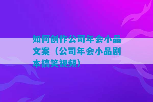 如何创作公司年会小品文案（公司年会小品剧本搞笑视频）-第1张图片-臭鼬助手