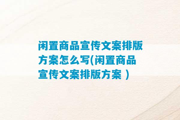 闲置商品宣传文案排版方案怎么写(闲置商品宣传文案排版方案 )-第1张图片-臭鼬助手