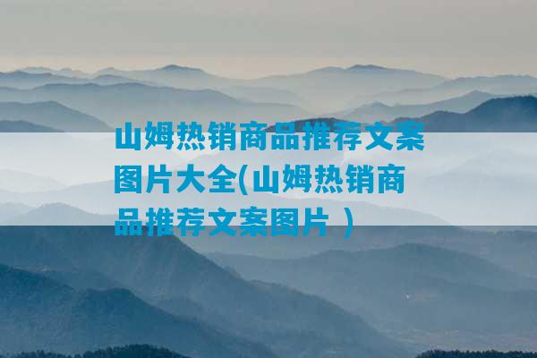 山姆热销商品推荐文案图片大全(山姆热销商品推荐文案图片 )-第1张图片-臭鼬助手