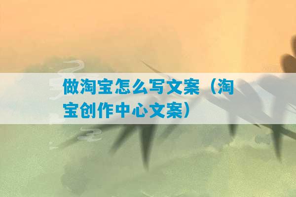 做淘宝怎么写文案（淘宝创作中心文案）-第1张图片-臭鼬助手