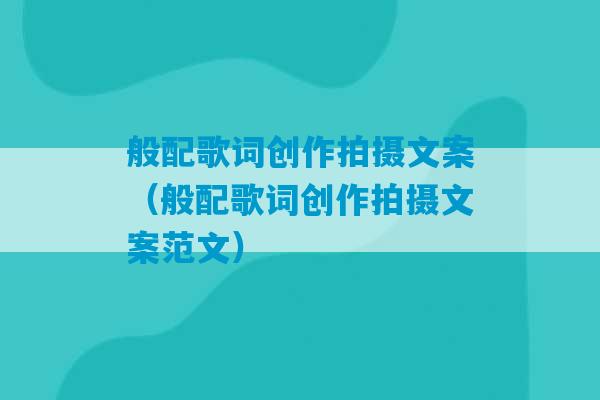 般配歌词创作拍摄文案（般配歌词创作拍摄文案范文）-第1张图片-臭鼬助手