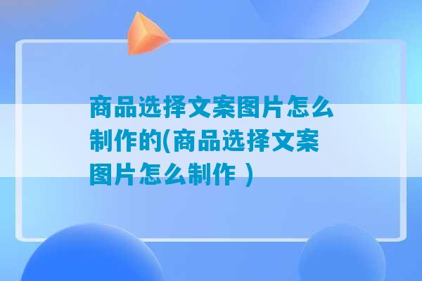 商品选择文案图片怎么制作的(商品选择文案图片怎么制作 )-第1张图片-臭鼬助手