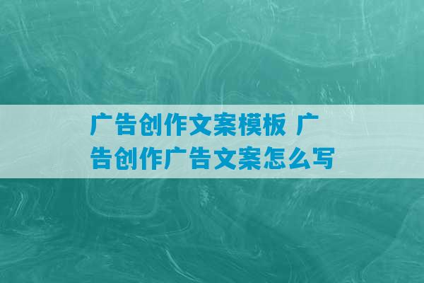 广告创作文案模板 广告创作广告文案怎么写-第1张图片-臭鼬助手