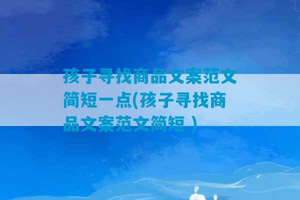 孩子寻找商品文案范文简短一点(孩子寻找商品文案范文简短 )-第1张图片-臭鼬助手