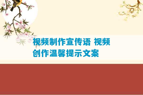 视频制作宣传语 视频创作温馨提示文案-第1张图片-臭鼬助手