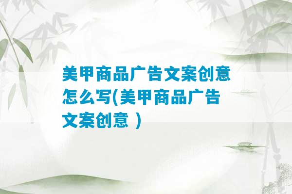 美甲商品广告文案创意怎么写(美甲商品广告文案创意 )-第1张图片-臭鼬助手