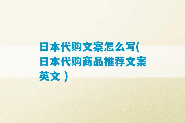 日本代购文案怎么写(日本代购商品推荐文案英文 )-第1张图片-臭鼬助手