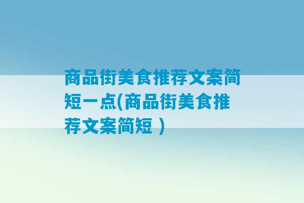 商品街美食推荐文案简短一点(商品街美食推荐文案简短 )-第1张图片-臭鼬助手