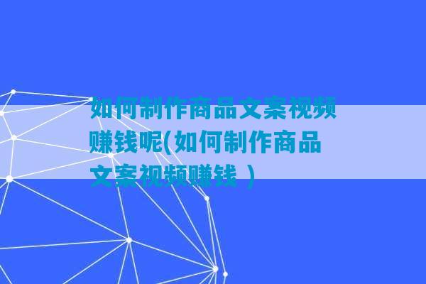 如何制作商品文案视频赚钱呢(如何制作商品文案视频赚钱 )-第1张图片-臭鼬助手