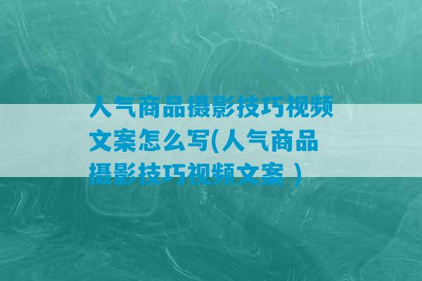 人气商品摄影技巧视频文案怎么写(人气商品摄影技巧视频文案 )-第1张图片-臭鼬助手