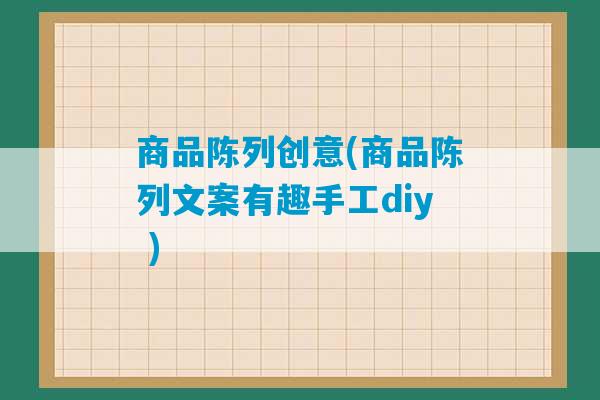 商品陈列创意(商品陈列文案有趣手工diy )-第1张图片-臭鼬助手