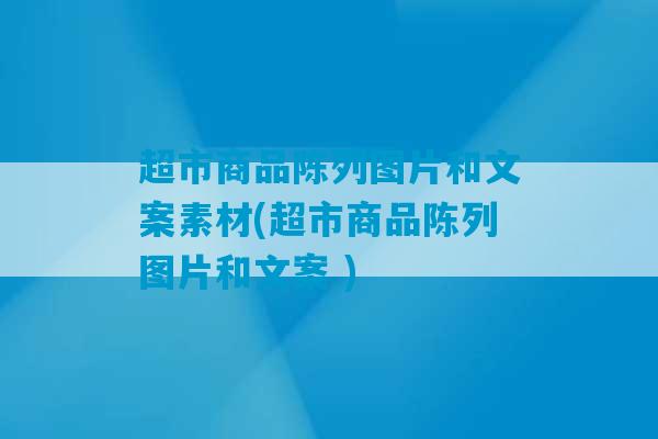 超市商品陈列图片和文案素材(超市商品陈列图片和文案 )-第1张图片-臭鼬助手