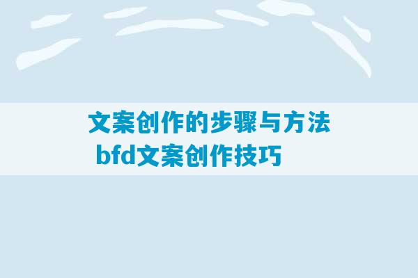 文案创作的步骤与方法 bfd文案创作技巧-第1张图片-臭鼬助手