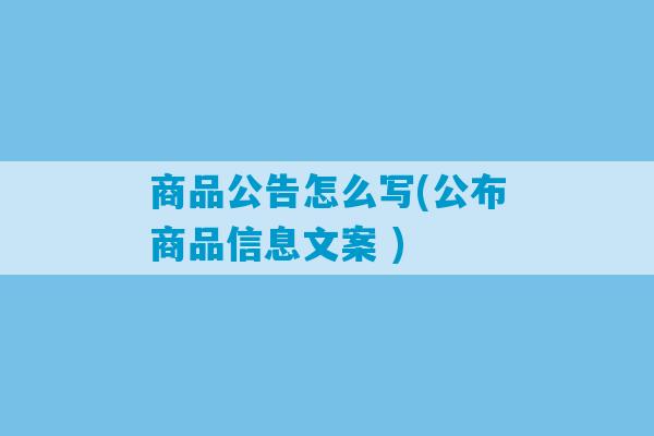 商品公告怎么写(公布商品信息文案 )-第1张图片-臭鼬助手