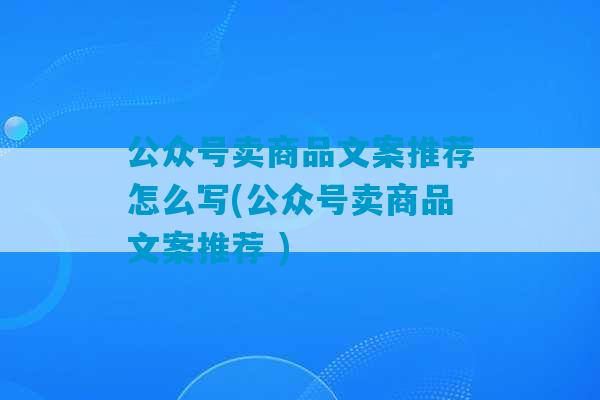 公众号卖商品文案推荐怎么写(公众号卖商品文案推荐 )-第1张图片-臭鼬助手