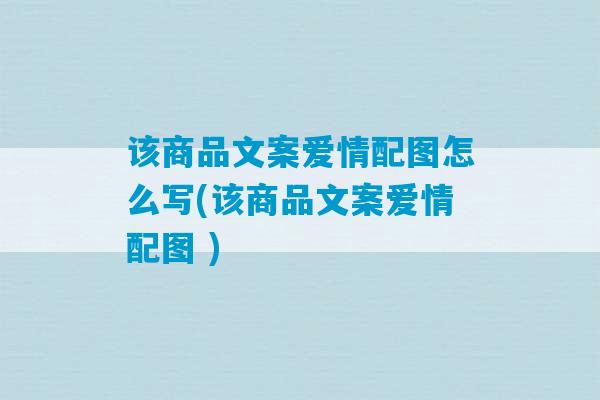 该商品文案爱情配图怎么写(该商品文案爱情配图 )-第1张图片-臭鼬助手