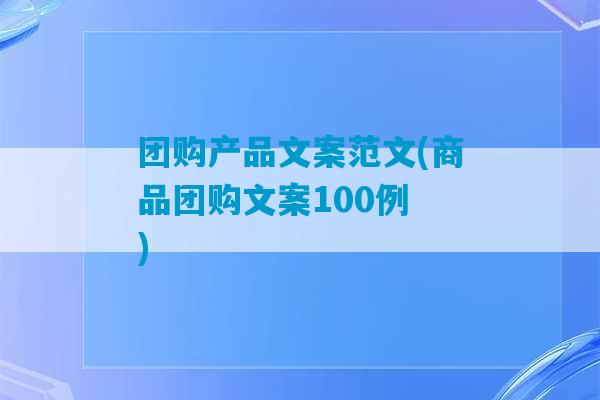 团购产品文案范文(商品团购文案100例 )-第1张图片-臭鼬助手