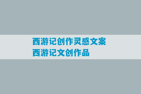 西游记创作灵感文案 西游记文创作品-第1张图片-臭鼬助手