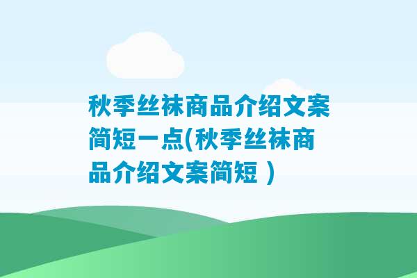 秋季丝袜商品介绍文案简短一点(秋季丝袜商品介绍文案简短 )-第1张图片-臭鼬助手