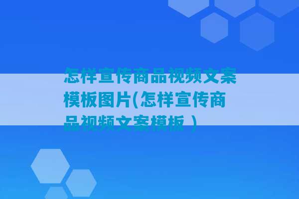 怎样宣传商品视频文案模板图片(怎样宣传商品视频文案模板 )-第1张图片-臭鼬助手