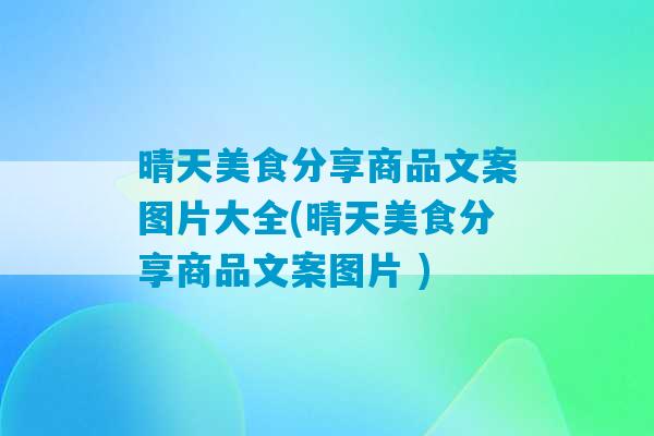 晴天美食分享商品文案图片大全(晴天美食分享商品文案图片 )-第1张图片-臭鼬助手