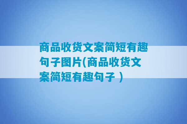 商品收货文案简短有趣句子图片(商品收货文案简短有趣句子 )-第1张图片-臭鼬助手