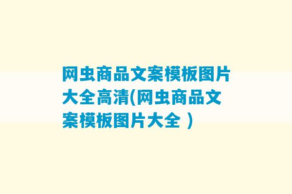 网虫商品文案模板图片大全高清(网虫商品文案模板图片大全 )-第1张图片-臭鼬助手