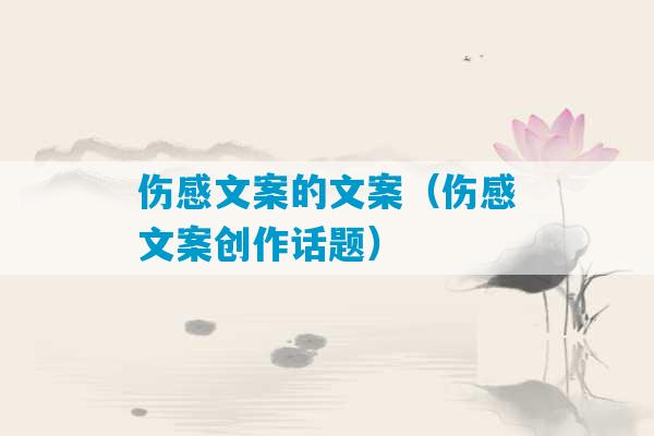 伤感文案的文案（伤感文案创作话题）-第1张图片-臭鼬助手