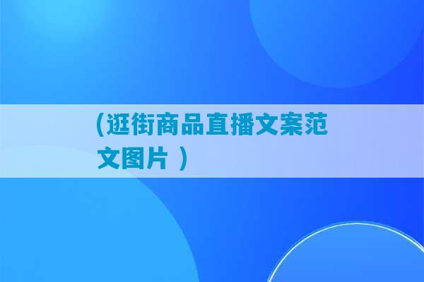 (逛街商品直播文案范文图片 )-第1张图片-臭鼬助手