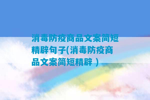 消毒防疫商品文案简短精辟句子(消毒防疫商品文案简短精辟 )-第1张图片-臭鼬助手