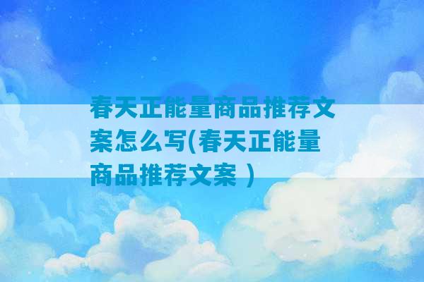 春天正能量商品推荐文案怎么写(春天正能量商品推荐文案 )-第1张图片-臭鼬助手