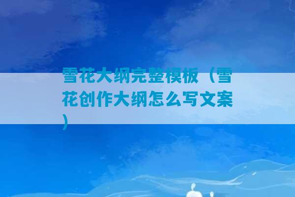 雪花大纲完整模板（雪花创作大纲怎么写文案）-第1张图片-臭鼬助手