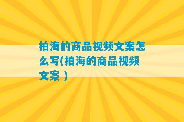 拍海的商品视频文案怎么写(拍海的商品视频文案 )-第1张图片-臭鼬助手