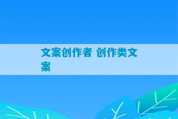 文案创作者 创作类文案-第1张图片-臭鼬助手