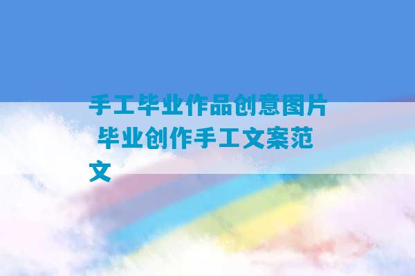 手工毕业作品创意图片 毕业创作手工文案范文-第1张图片-臭鼬助手