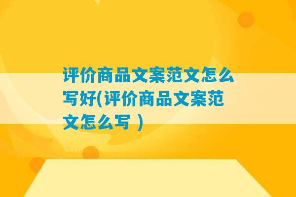 评价商品文案范文怎么写好(评价商品文案范文怎么写 )-第1张图片-臭鼬助手