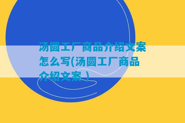 汤圆工厂商品介绍文案怎么写(汤圆工厂商品介绍文案 )-第1张图片-臭鼬助手