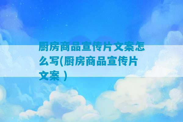 厨房商品宣传片文案怎么写(厨房商品宣传片文案 )-第1张图片-臭鼬助手