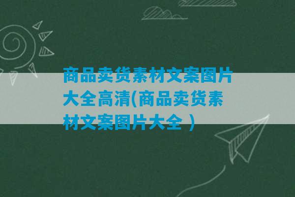 商品卖货素材文案图片大全高清(商品卖货素材文案图片大全 )-第1张图片-臭鼬助手