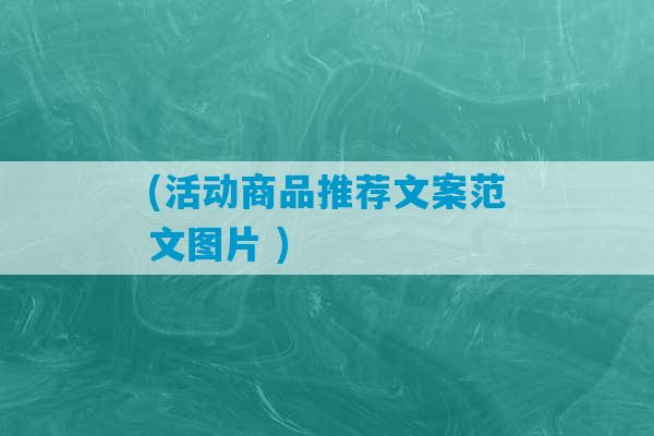 (活动商品推荐文案范文图片 )-第1张图片-臭鼬助手