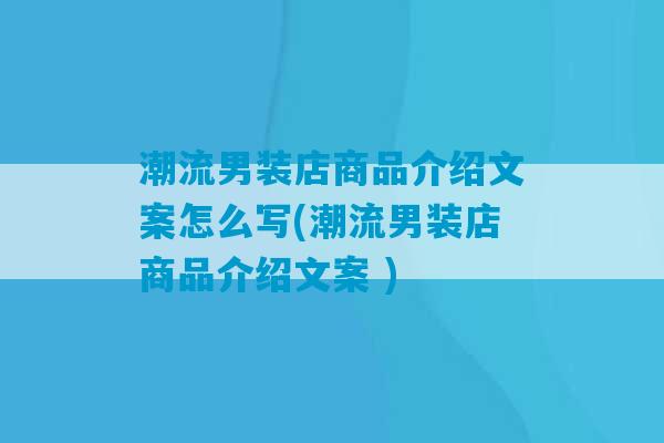 潮流男装店商品介绍文案怎么写(潮流男装店商品介绍文案 )-第1张图片-臭鼬助手