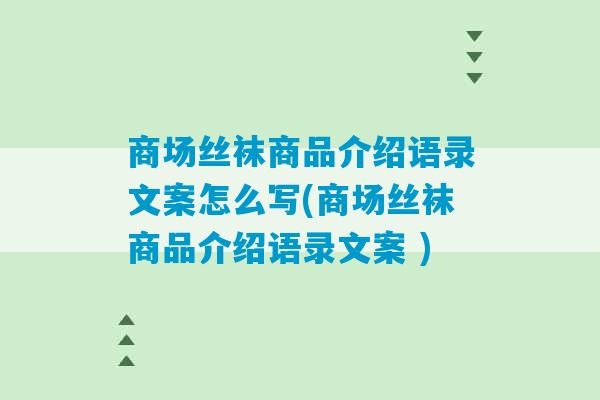 商场丝袜商品介绍语录文案怎么写(商场丝袜商品介绍语录文案 )-第1张图片-臭鼬助手