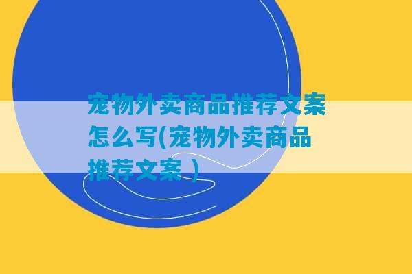 宠物外卖商品推荐文案怎么写(宠物外卖商品推荐文案 )-第1张图片-臭鼬助手