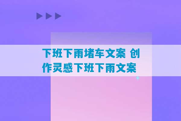 下班下雨堵车文案 创作灵感下班下雨文案-第1张图片-臭鼬助手