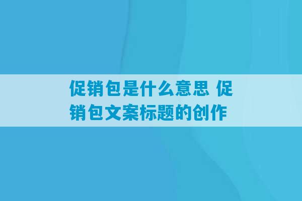 促销包是什么意思 促销包文案标题的创作-第1张图片-臭鼬助手